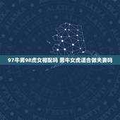 97牛男98虎女相配吗 男牛女虎适合做夫妻吗