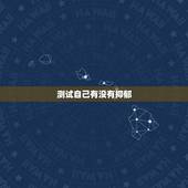 测试自己有没有抑郁，怎样测试自己是否患有抑郁症