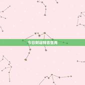今日财运特吉生肖，哪个生肖财运最好 最有财运的生肖排序