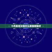 十月属龙女和什么属相婚配好，属龙女的和什么属相的合适？