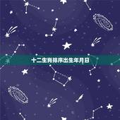 十二生肖排序出生年月日，12生肖顺序及年份