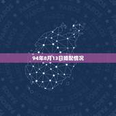 94年8月13日婚配情况，94年属狗的属相婚配那一年