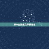 原来生男生女早就注定，生男女一开始就注定了还是后来长大形成的