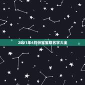 2021年4月份宝宝取名字大全，2021年男宝宝起名字大全寓意好