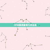 1998属虎最忌几月出生，1998年属虎人一生命运