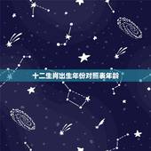十二生肖出生年份对照表年龄，查十二生肖属相年龄表