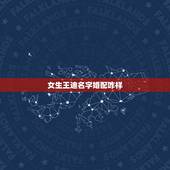 女生王迪名字婚配咋样，王迪 这个名字滴含义 谢谢叻