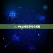 2021年结婚忌那几个属相，2021年不适合结婚的生肖情侣