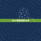 2022年属牛是什么命，明年是什么年2022年属牛是什么命