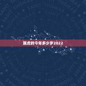 属虎的今年多少岁2022，属蛇的今年多少岁