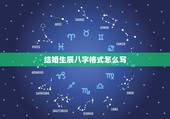 结婚生辰八字格式怎么写，男女结婚写生辰八字怎么写
