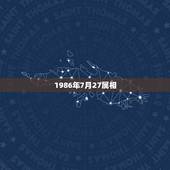 1986年7月27属相，1986年农历7月27属虎是什么星座？