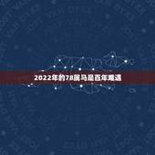 2022年的78属马是百年难遇，78年属马人2022运势及运程