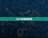 2022的星座运势，2022 年星座运势排名