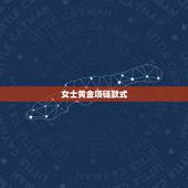女士黄金项链款式，女士戴金际珠宝什么款式的黄金项链好？