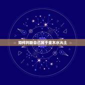 如何判断自己属于金木水火土，怎么判断自己的命是属于什么五行的