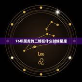 76年属龙的二婚在什么时候星座，76年属龙45岁命运
