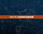 2021十二生肖每月运势详解，2021年生肖运势大解析+十二生肖