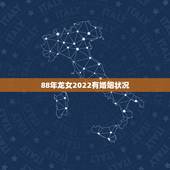 88年龙女2022有婚姻状况 88年龙女一生婚姻状况