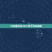 78年属马女2021年下半年运势，2021年属马女1978年全年运势如
