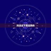 玛法达下周运势的，玛法达一周星座运势20150507