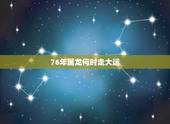 76年属龙何时走大运，76年属龙哪几年走运