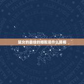 鼠女的最佳的婚配是什么属相，属鼠的和什么属相最配 属鼠的属相婚配表