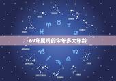 69年属鸡的今年多大年龄，1969年出生今年是多大