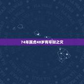 74年属虎48岁有牢狱之灾，74年的今年多大
