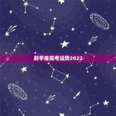 射手座高考运势2022，射手座的人一定要知道！2021年射手座的感情运
