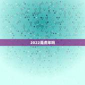 2022是虎年吗，2022虎年犯太岁的生肖