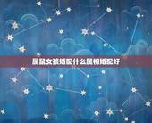 属鼠女孩婚配什么属相婚配好，属鼠的属相婚配表 属鼠和什么生肖最配