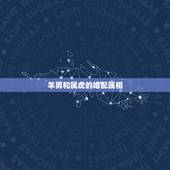 羊男和属虎的婚配属相，属羊男与属虎女婚配好吗