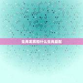 生肖龙男和什么生肖最配，龙男和什么生肖最配