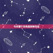 今天哪个方向是财神方位，今日财神方位在什么方位: