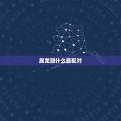 属龙跟什么最配对，属龙的几月出生更好命