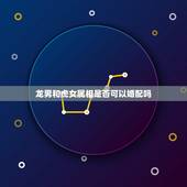 龙男和虎女属相是否可以婚配吗，男属虎女属龙相婚配表