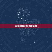 运势测算2022年免费，八字看2022年运势？