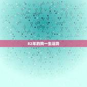 82年的狗一生运势，82年属狗的20l5年运势怎么样
