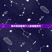 婚外情如果两个人很相爱咋办，婚外情两个人彼此相爱，因为矛盾分手，现在又