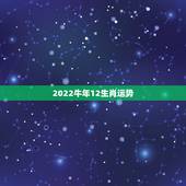2022牛年12生肖运势，2022 运势生肖运势详解