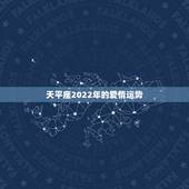 天平座2022年的爱情运势，天枰座09年爱情运势！~~~