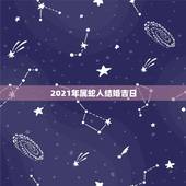 2021年属蛇人结婚吉日，男女属蛇2017年结婚的黄道吉日