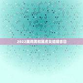 2022属鸡男和属虎女结婚吉日，2022年结婚吉日