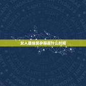 女人最佳受孕期是什么时间，什么时候是女人受孕的最佳时期呢？
