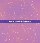 98年虎2022年哪个月结婚好，2021年属虎女下半年结婚吉日