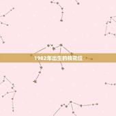 1982年出生的桃花位，1982生的人什么时候走桃花运安全