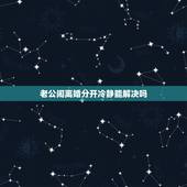 老公闹离婚分开冷静能解决吗，我和老公闹离婚分开两个半月了，他也不找我，