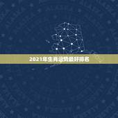 2021年生肖运势最好排名，2021生肖运势最好排名