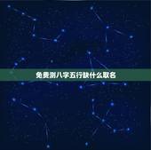 免费测八字五行缺什么取名 按生辰八字取名看五行缺什么